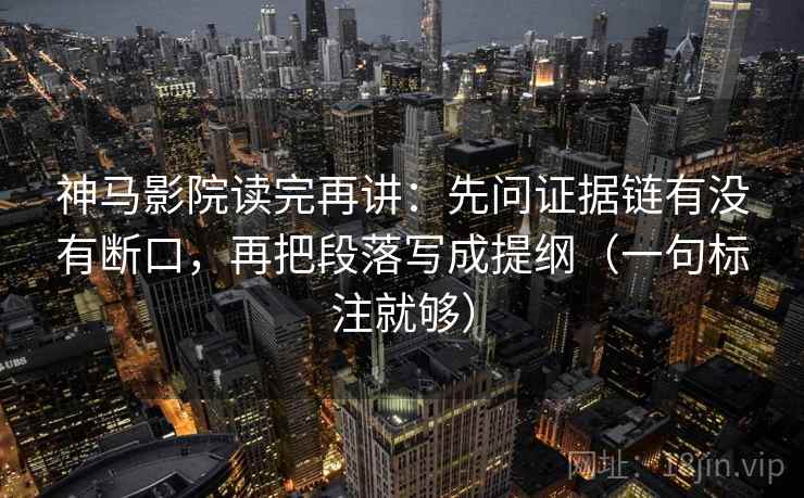 神马影院读完再讲:先问证据链有没有断口,再把段落写成提纲(一句标注就够) 神马影院读完再讲:先问证据链有没有断口,再把段落写成提纲(一句标注就够)