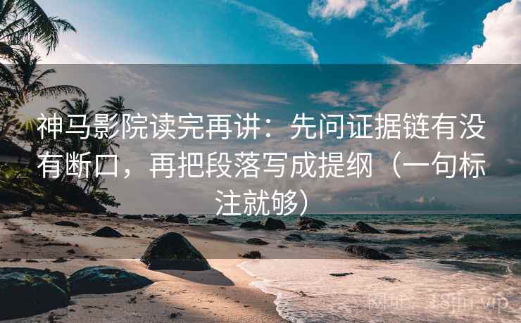 神马影院读完再讲:先问证据链有没有断口,再把段落写成提纲(一句标注就够) 神马影院读完再讲:先问证据链有没有断口,再把段落写成提纲(一句标注就够)