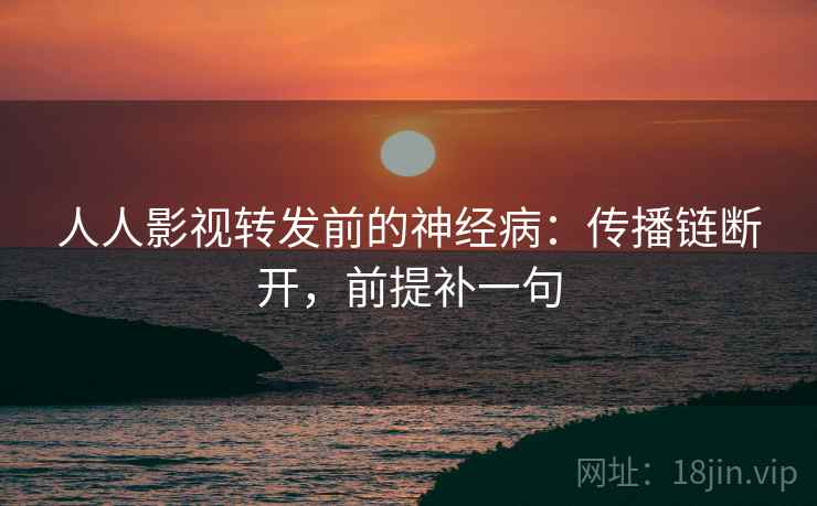 人人影视转发前的神经病:传播链断开,前提补一句 人人影视转发前的神经病:传播链断开,前提补一句