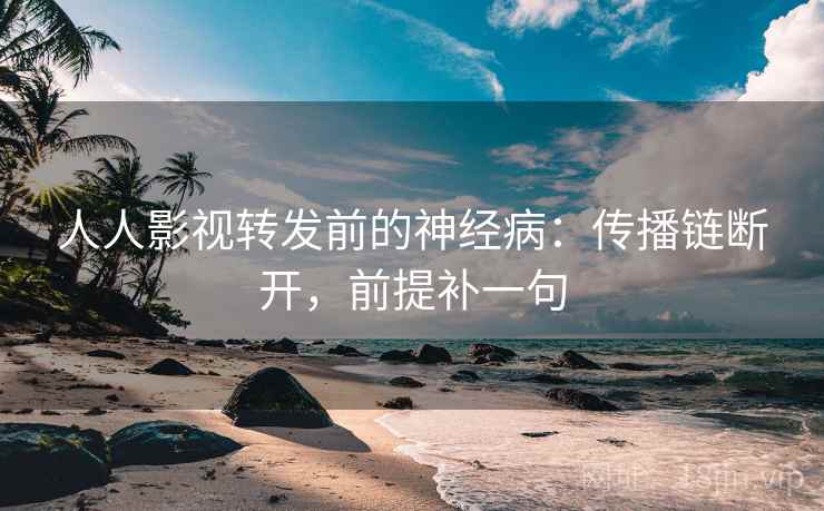 人人影视转发前的神经病:传播链断开,前提补一句 人人影视转发前的神经病:传播链断开,前提补一句