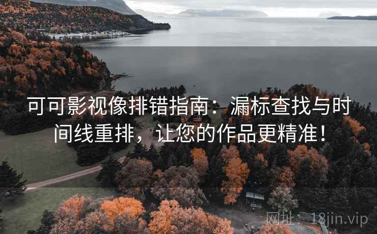 可可影视像排错指南:漏标查找与时间线重排,让您的作品更精准! 可可影视像排错指南:漏标查找与时间线重排,让您的作品更精准!
