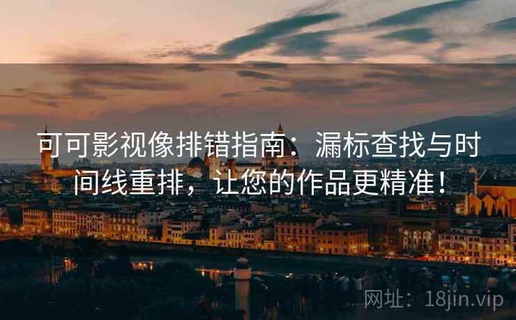 可可影视像排错指南:漏标查找与时间线重排,让您的作品更精准! 可可影视像排错指南:漏标查找与时间线重排,让您的作品更精准!