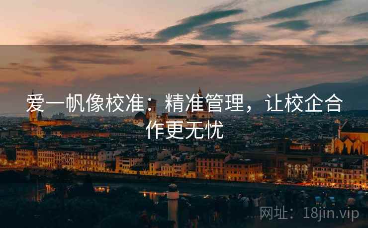 爱一帆像校准:精准管理,让校企合作更无忧 爱一帆像校准:精准管理,让校企合作更无忧