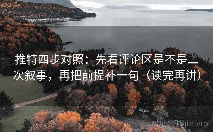 推特四步对照:先看评论区是不是二次叙事,再把前提补一句(读完再讲) 推特四步对照:先看评论区是不是二次叙事,再把前提补一句(读完再讲)
