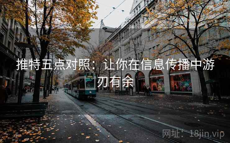 推特五点对照：让你在信息传播中游刃有余