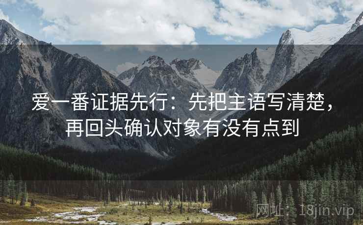 爱一番证据先行:先把主语写清楚,再回头确认对象有没有点到 爱一番证据先行:先把主语写清楚,再回头确认对象有没有点到